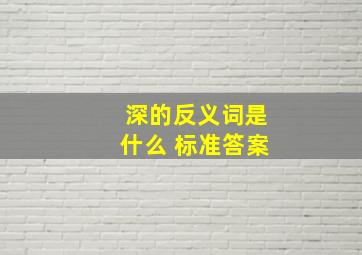 深的反义词是什么 标准答案